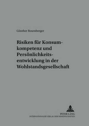 Risiken Fuer Konsumkompetenz Und Persoenlichkeitsentwicklung in Der Wohlstandsgesellschaft: Einschliesslich Evaluationsstudie Ueber Europaeische Bildungsprogramme in Oesterreich de Günther Rosenberger