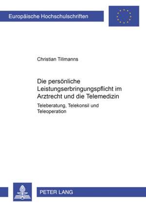 Die Persoenliche Leistungserbringungspflicht Im Arztrecht Und Die Telemedizin: Teleberatung, Telekonsil Und Teleoperation de Christian Tillmanns