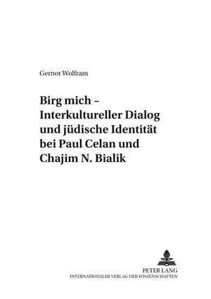 Birg Mich - Interkultureller Dialog Und Juedische Identitaet Bei Paul Celan Und Chajim N. Bialik: Sein Leben, Werk Und Philosophisch-Theologisches Denken de Gernot Wolfram