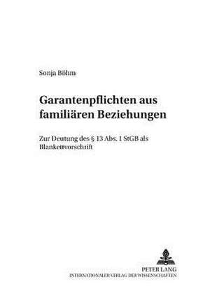 Garantenpflichten Aus Familiaeren Beziehungen: Zur Deutung Des 13 ABS. 1 Stgb ALS Blankettvorschrift de Sonja Böhm