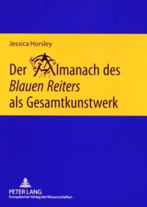 Der Almanach Des Blauen Reiters ALS Gesamtkunstwerk de Horsley, Jessica