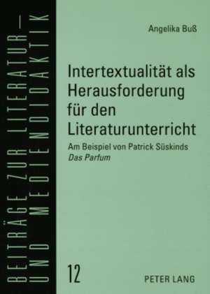 Intertextualitaet ALS Herausforderung Fuer Den Literaturunterricht: Am Beispiel Von Patrick Sueskinds Das Parfum de Angelika Buß