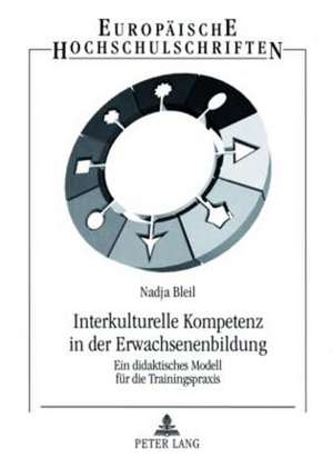 Interkulturelle Kompetenz in Der Erwachsenenbildung: Ein Didaktisches Modell Fuer Die Trainingspraxis de Nadja Bleil