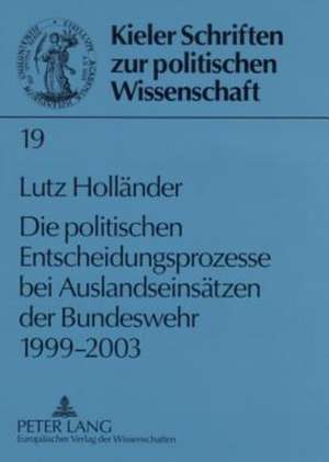 Die Politischen Entscheidungsprozesse Bei Auslandseinsaetzen Der Bundeswehr 1999-2003: Fallstudien Von Mittelstaendischen Unternehmen de Lutz Holländer