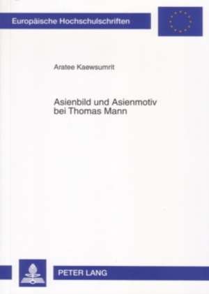 Asienbild Und Asienmotiv Bei Thomas Mann: Selbstbeobachtungen. Mit Einem Geleitwort Von Heinz Hartwig Und Einem Kurzen Rueckblick Von Manfred Mixne de Aratee Kaewsumrit