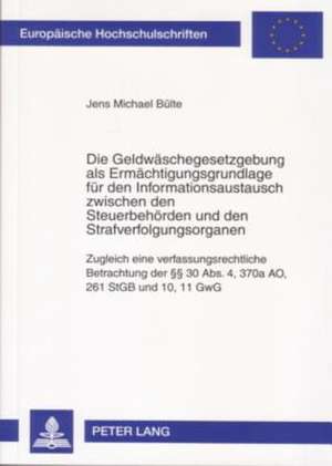 Die Geldwaeschegesetzgebung ALS Ermaechtigungsgrundlage Fuer Den Informationsaustausch Zwischen Den Steuerbehoerden Und Den Strafverfolgungsorganen: Z de Jens Michael Bülte