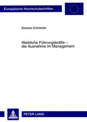 Weibliche Fuehrungskraefte - Die Ausnahme Im Management: Eine Empirische Untersuchung Zur Unterrepraesentanz Von Frauen Im Management in Grossunterneh de Barbara Schneider