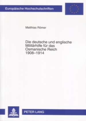 Die Deutsche Und Englische Militaerhilfe Fuer Das Osmanische Reich 1908-1914: Thessaloniki, Istanbul, Izmir de Matthias Römer