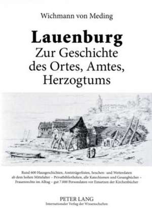 Lauenburg - Zur Geschichte Des Ortes, Amtes, Herzogtums: Rund 600 Hausgeschichten, Amtstraegerlisten, Seuchen- Und Wetterdaten AB Dem Hohen Mittelalte de Wichmann Von Meding