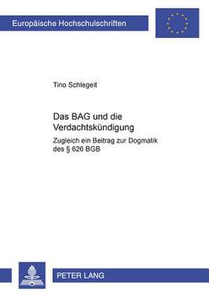 Das Bag Und Die Verdachtskuendigung: Zugleich Ein Beitrag Zur Dogmatik Des 626 Bgb de Tino Schlegeit