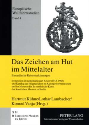 Das Zeichen Am Hut Im Mittelalter: Europaeische Reisemarkierungen. Symposion in Memoriam Kurt Koester (1912-1986) Und Katalog Der Pilgerzeichen Im Kun de Hartmut Kühne