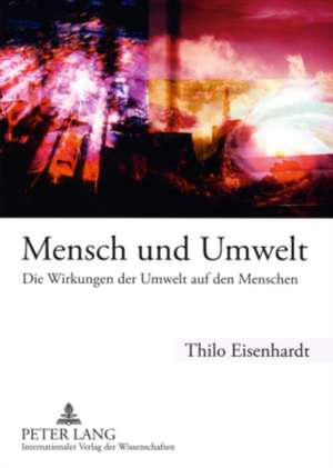 Mensch Und Umwelt: Die Wirkungen Der Umwelt Auf Den Menschen de Thilo Eisenhardt