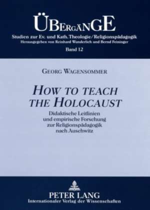 How to Teach the Holocaust: Didaktische Leitlinien Und Empirische Forschung Zur Religionspaedagogik Nach Auschwitz de Georg Wagensommer