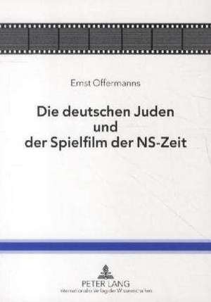 Die Deutschen Juden Und Der Spielfilm Der NS-Zeit: Theoriebildung Im Spannungsfeld Von Kritik Und Affirmation de Ernst Offermanns