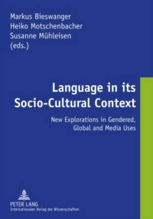 Language in Its Socio-Cultural Context: New Explorations in Gendered, Global and Media Uses de Markus Bieswanger