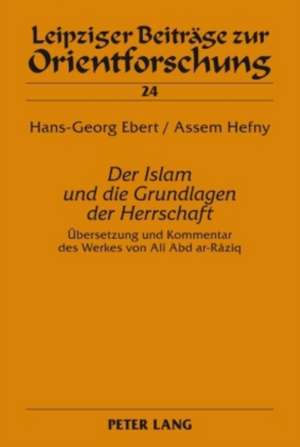 Der Islam Und Die Grundlagen Der Herrschaft: Uebersetzung Und Kommentar Des Werkes Von Ali Abd AR-Raziq de Hans-Georg Ebert