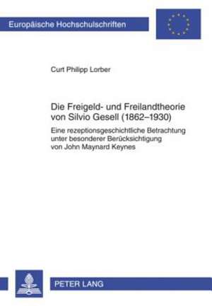 Die Freigeld- Und Freilandtheorie Von Silvio Gesell (1862-1930): Eine Rezeptionsgeschichtliche Betrachtung Unter Besonderer Beruecksichtigung Von John de Curt Philipp Lorber