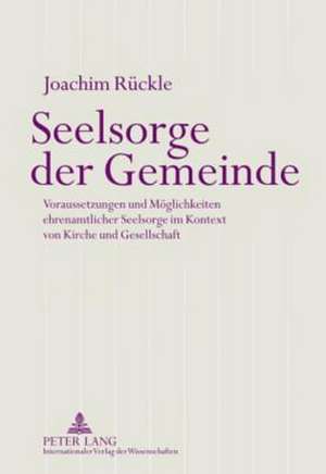 Seelsorge Der Gemeinde: Voraussetzungen Und Moeglichkeiten Ehrenamtlicher Seelsorge Im Kontext Von Kirche Und Gesellschaft de Joachim Rückle