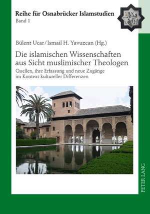 Die Islamischen Wissenschaften Aus Sicht Muslimischer Theologen: Quellen, Ihre Erfassung Und Neue Zugaenge Im Kontext Kultureller Differenzen de Ismail H. Yavuzcan