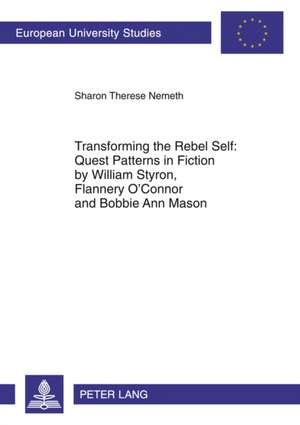 Transforming the Rebel Self: Quest Patterns in Fiction by William Styron, Flannery O'Connor and Bobbie Ann Mason de Sharon Therese Nemeth