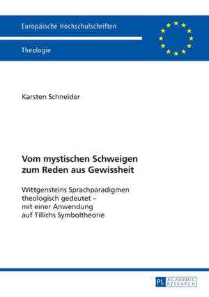 Vom Mystischen Schweigen Zum Reden Aus Gewissheit: Wittgensteins Sprachparadigmen Theologisch Gedeutet - Mit Einer Anwendung Auf Tillichs Symboltheori de Karsten Schneider