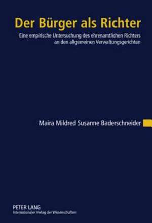 Der Buerger ALS Richter: Eine Empirische Untersuchung Des Ehrenamtlichen Richters an Den Allgemeinen Verwaltungsgerichten de Maira Mildred Susanne Baderschneider