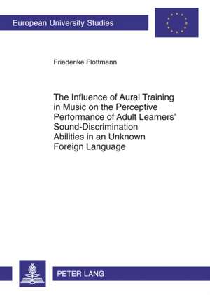 The Influence of Aural Training in Music on the Perceptive Performance of Adult Learners' Sound-Discrimination Abilities in an Unknown Foreign Languag: Editado Por Klaus-Dieter Ertler de Friederike Flottmann