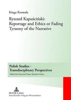 Ryszard Kapu&#347;ci&#324;ski: Reportage and Ethics or Fading Tyranny of the Narrative de Kinga Kosmala