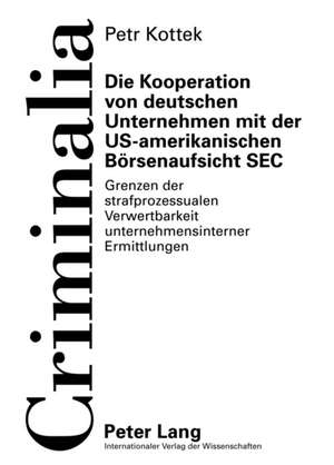 Die Kooperation Von Deutschen Unternehmen Mit Der Us-Amerikanischen Boersenaufsicht SEC: Grenzen Der Strafprozessualen Verwertbarkeit Unternehmensinte de Petr Kottek