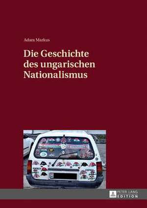 Die Geschichte Des Ungarischen Nationalismus: New Horizons de Adam Markus