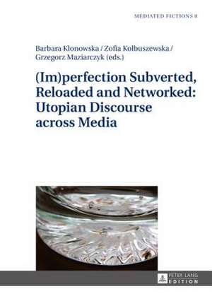 (Im)Perfection Subverted, Reloaded and Networked: Utopian Discourse Across Media de Barbara Klonowska