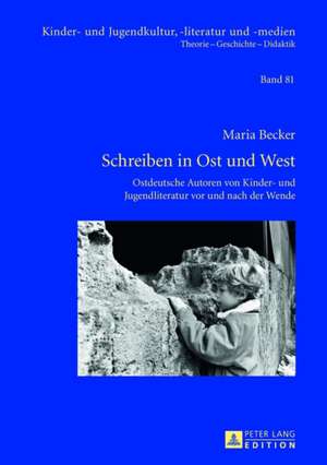 Schreiben in Ost Und West: Ostdeutsche Autoren Von Kinder- Und Jugendliteratur VOR Und Nach Der Wende de Maria Becker