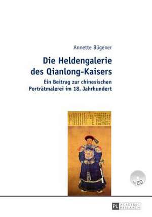 Die Heldengalerie Des Qianlong-Kaisers: Ein Beitrag Zur Chinesischen Portraetmalerei Im 18. Jahrhundert de Annette Bügener