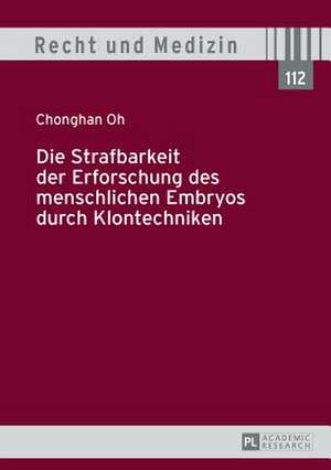 Die Strafbarkeit Der Erforschung Des Menschlichen Embryos Durch Klontechniken: Ueber Die Gleichzeitigkeit Des Ungleichen de Chonghan Oh