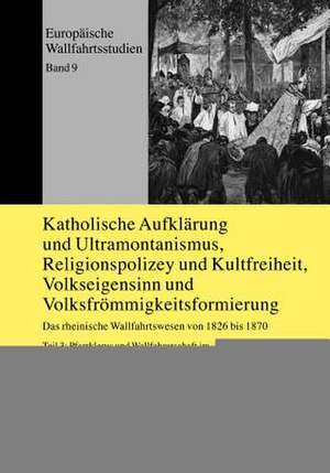 Katholische Aufklaerung Und Ultramontanismus, Religionspolizey Und Kultfreiheit, Volkseigensinn Und Volksfroemmigkeitsformierung: Das Rheinische Wallf de Volker Speth