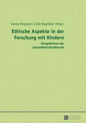 Ethische Aspekte in Der Forschung Mit Kindern: Perspektiven Der Gesundheitsfachberufe de Svenja Ringmann