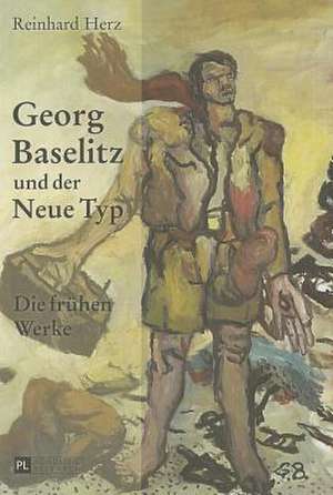 Georg Baselitz Und Der Neue Typ: Die Fruehen Werke. Auf Dem Weg Zu Einem Neuen Menschenbild de Reinhard Herz