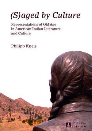 (S)Aged by Culture: Representations of Old Age in American Indian Literature and Culture de Philipp Kneis