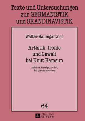 Artistik, Ironie Und Gewalt Bei Knut Hamsun: Aufsaetze, Vortraege, Artikel, Essays Und Interview de Walter Baumgartner