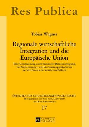 Regionale Wirtschaftliche Integration Und Die Europaeische Union: Eine Untersuchung Unter Besonderer Beruecksichtigung Der Stabilisierungs- Und Assozi de Tobias Wagner