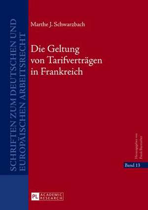 Die Geltung Von Tarifvertraegen in Frankreich: Geschichte Und Diskurse. History and Discourse de Marthe J. Schwarzbach