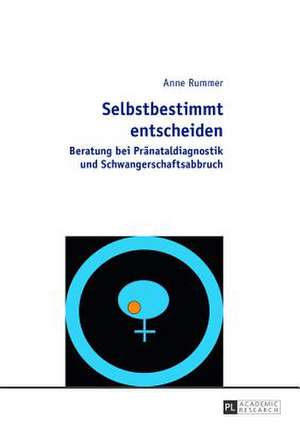 Selbstbestimmt Entscheiden: Beratung Bei Praenataldiagnostik Und Schwangerschaftsabbruch de Anne Rummer