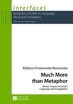 Much More Than Metaphor: Master Tropes of Artistic Language and Imagination de Elzbieta Chrzanowska-Kluczewska