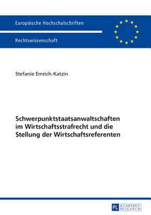 Schwerpunktstaatsanwaltschaften Im Wirtschaftsstrafrecht Und Die Stellung Der Wirtschaftsreferenten: Wissenstransfer in Zeiten Von Fundamentalismen de Stefanie Emrich-Katzin