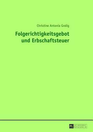 Folgerichtigkeitsgebot Und Erbschaftsteuer: Neue Erkenntnisse Mit Besonderer Hinsicht Auf Die Sprachgeschichte, Die Aspektualitaet Und Den Kontrastiven Ver de Christine Antonia Grolig