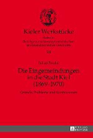 Die Eingemeindungen in Die Stadt Kiel (1869-1970): Gruende, Probleme Und Kontroversen de Julian Freche