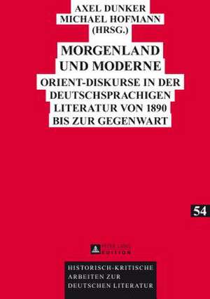 Morgenland Und Moderne: Orient-Diskurse in Der Deutschsprachigen Literatur Von 1890 Bis Zur Gegenwart de Axel Dunker