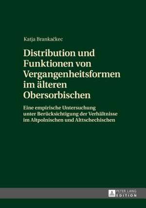 Distribution Und Funktionen Von Vergangenheitsformen Im Aelteren Obersorbischen: Eine Empirische Untersuchung Unter Beruecksichtigung Der Verhaeltniss de Katja Brankackec