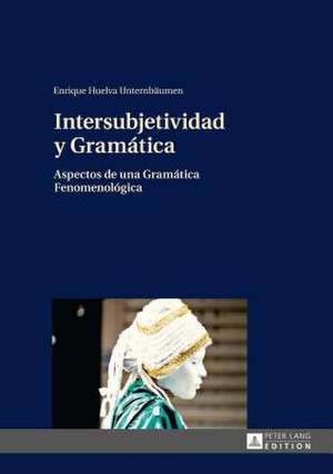 Intersubjetividad y Gramatica: Aspectos de Una Gramatica Fenomenologica de Enrique Huelva Unternbäumen