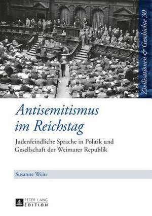 Antisemitismus Im Reichstag: Judenfeindliche Sprache in Politik Und Gesellschaft Der Weimarer Republik de Susanne Wein